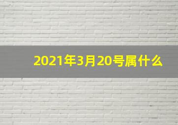 2021年3月20号属什么