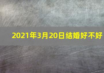 2021年3月20日结婚好不好