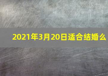 2021年3月20日适合结婚么