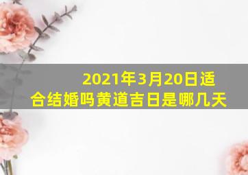 2021年3月20日适合结婚吗黄道吉日是哪几天