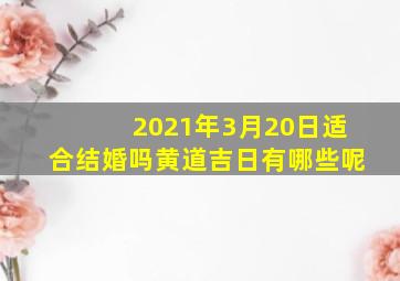 2021年3月20日适合结婚吗黄道吉日有哪些呢