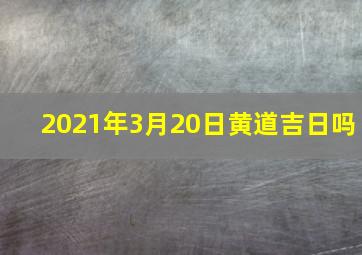 2021年3月20日黄道吉日吗