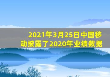 2021年3月25日中国移动披露了2020年业绩数据