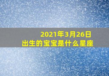 2021年3月26日出生的宝宝是什么星座