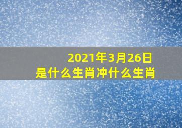 2021年3月26日是什么生肖冲什么生肖