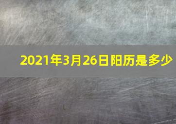 2021年3月26日阳历是多少