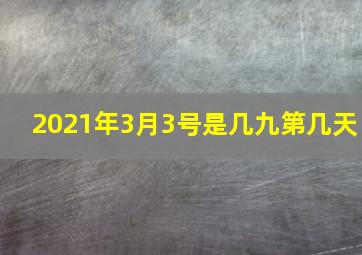 2021年3月3号是几九第几天