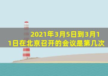 2021年3月5日到3月11日在北京召开的会议是第几次