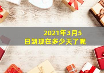 2021年3月5日到现在多少天了呢