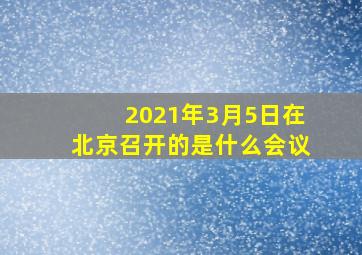 2021年3月5日在北京召开的是什么会议