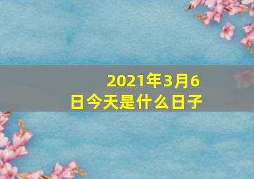 2021年3月6日今天是什么日子