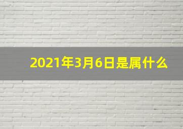 2021年3月6日是属什么