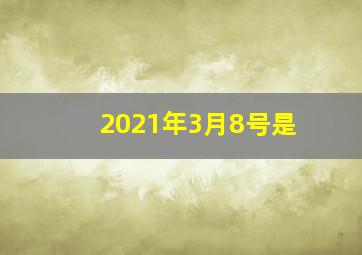 2021年3月8号是