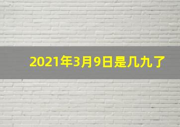 2021年3月9日是几九了