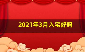 2021年3月入宅好吗