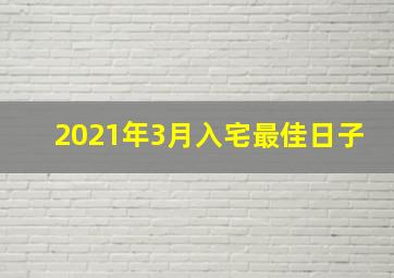 2021年3月入宅最佳日子