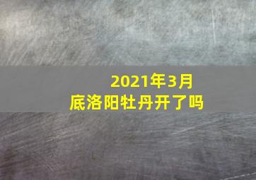 2021年3月底洛阳牡丹开了吗