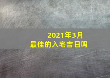 2021年3月最佳的入宅吉日吗