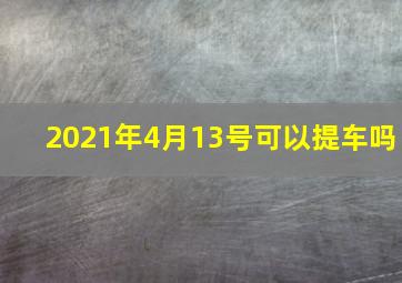 2021年4月13号可以提车吗