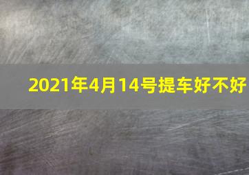 2021年4月14号提车好不好