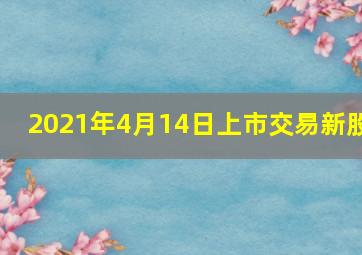 2021年4月14日上市交易新股