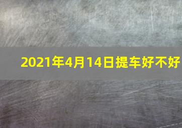 2021年4月14日提车好不好