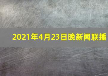 2021年4月23日晚新闻联播