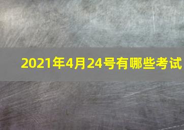 2021年4月24号有哪些考试