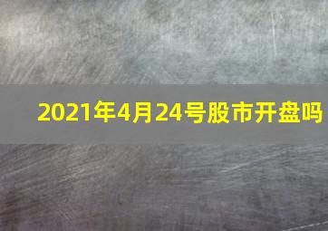 2021年4月24号股市开盘吗