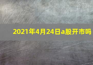 2021年4月24日a股开市吗