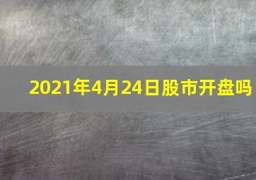 2021年4月24日股市开盘吗