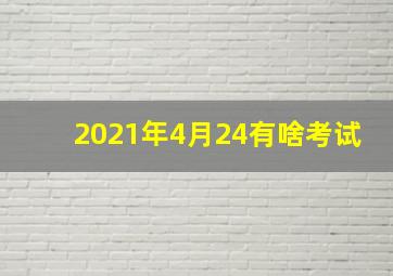 2021年4月24有啥考试