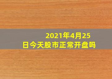 2021年4月25日今天股市正常开盘吗