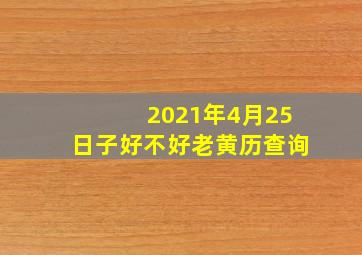 2021年4月25日子好不好老黄历查询