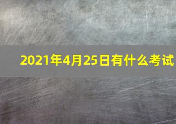 2021年4月25日有什么考试