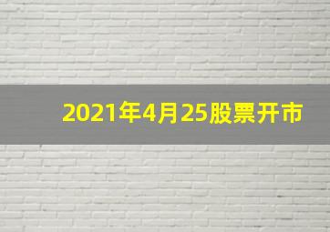 2021年4月25股票开市