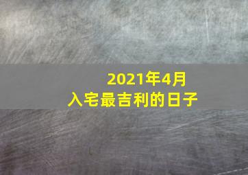 2021年4月入宅最吉利的日子