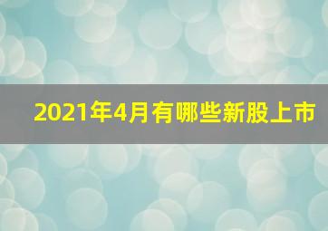 2021年4月有哪些新股上市