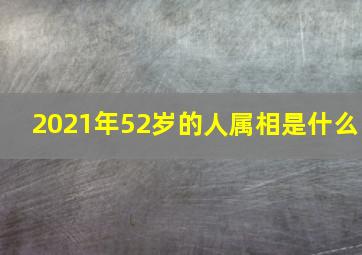 2021年52岁的人属相是什么