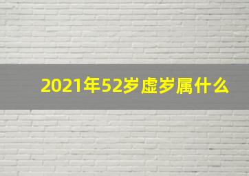 2021年52岁虚岁属什么