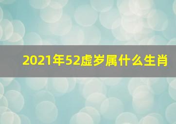 2021年52虚岁属什么生肖