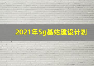 2021年5g基站建设计划