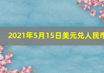 2021年5月15日美元兑人民币