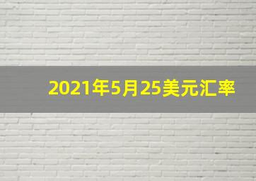 2021年5月25美元汇率