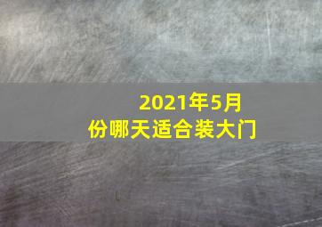 2021年5月份哪天适合装大门