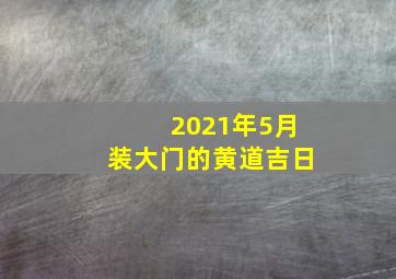 2021年5月装大门的黄道吉日