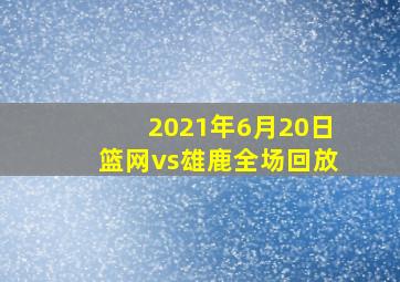 2021年6月20日篮网vs雄鹿全场回放