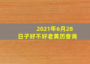 2021年6月28日子好不好老黄历查询