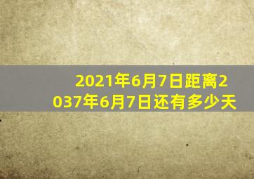 2021年6月7日距离2037年6月7日还有多少天