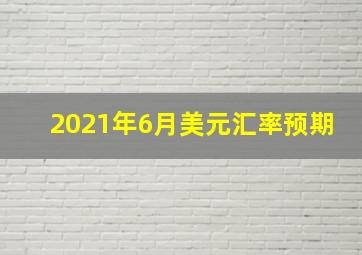 2021年6月美元汇率预期